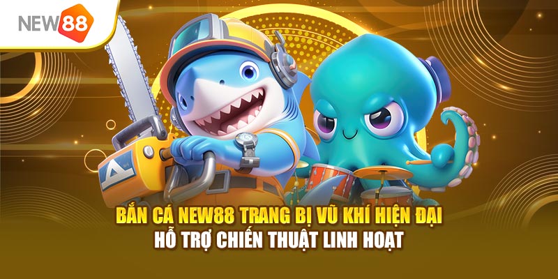 Bắn cá New88 trang bị vũ khí hiện đại hỗ trợ chiến thuật linh hoạt