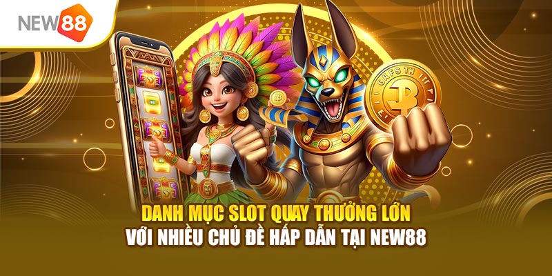Danh mục slot quay thưởng lớn với nhiều chủ đề hấp dẫn tại New88