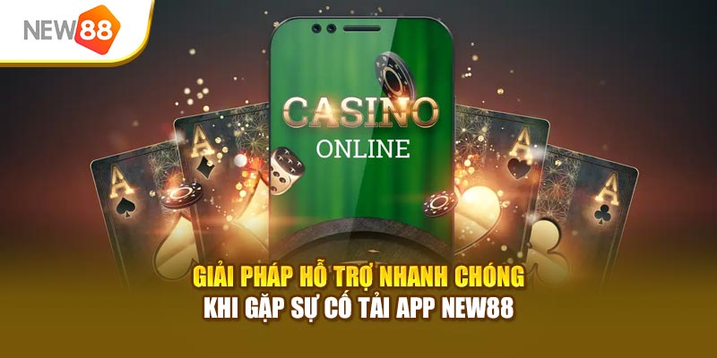 Giải pháp hỗ trợ nhanh chóng khi gặp sự cố tải app New88