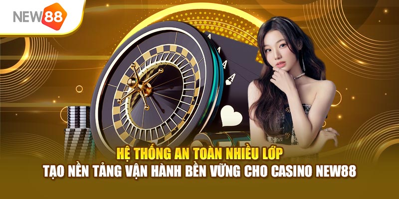 Hệ thống an toàn nhiều lớp tạo nền tảng vận hành bền vững cho casino New88