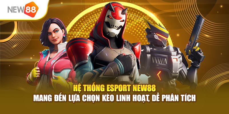 Hệ thống Esport New88 mang đến lựa chọn kèo linh hoạt, dễ phân tích