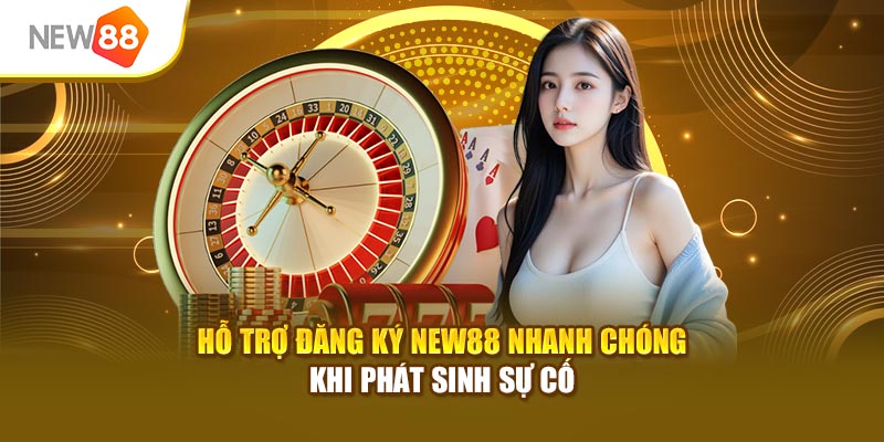 Hỗ trợ đăng ký New88 nhanh chóng khi phát sinh sự cố