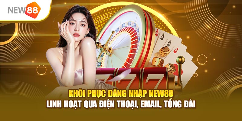 Khôi phục đăng nhập New88 linh hoạt qua điện thoại, email, tổng đài
