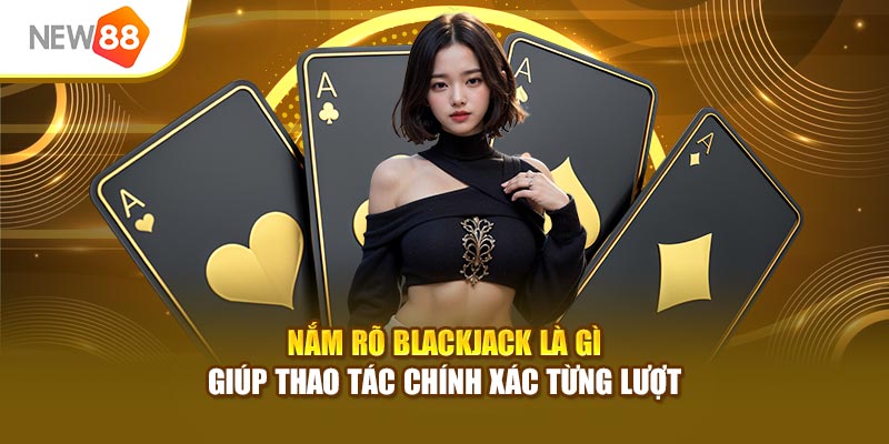 Nắm rõ Blackjack là gì giúp thao tác chính xác từng lượt