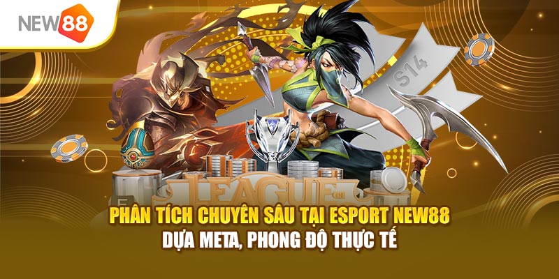 Phân tích chuyên sâu tại Esport New88 dựa meta, phong độ thực tế