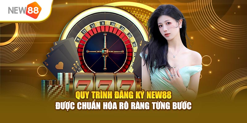 Quy trình đăng ký New88 được chuẩn hóa rõ ràng từng bước