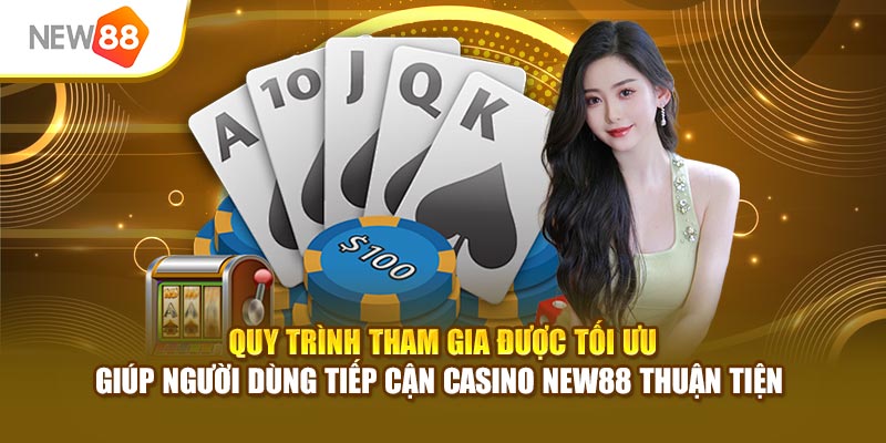 Quy trình tham gia được tối ưu giúp người dùng tiếp cận casino New88 thuận tiện 