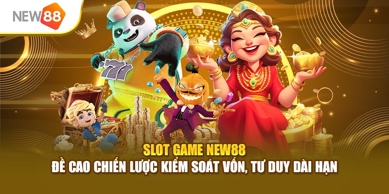 Slot game New88 đề cao chiến lược kiểm soát vốn, tư duy dài hạn