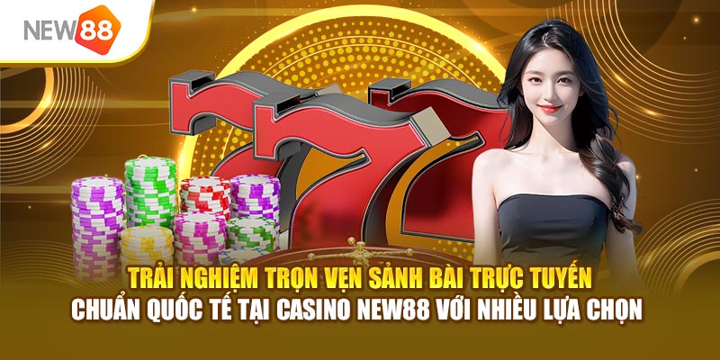 Trải nghiệm trọn vẹn sảnh bài trực tuyến chuẩn quốc tế tại casino New88 với nhiều lựa chọn 