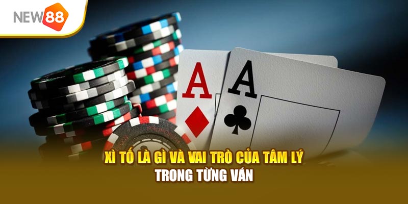 Xì Tố là gì và vai trò của tâm lý trong từng ván